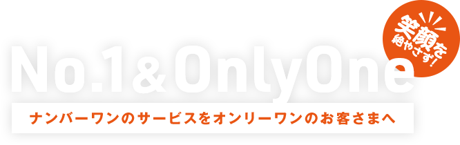 No.1&OnlyOne ナンバーワンのサービスをオンリーワンのお客さまへ